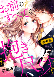 お前のすべてを抱き尽くす～交際0日、いきなり結婚！？～【番外編３】