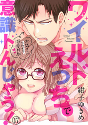 ワイルドえっちで意識トんじゃう！～お隣さんはコワモテ溺愛野獣～17