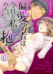【特典付き】偏愛学者は今日も私をめちゃくちゃに抱く。(6)