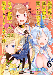 【期間限定　無料お試し版】異世界で孤児院を開いたけど、なぜか誰一人巣立とうとしない件 【連載版】６