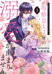 【期間限定　試し読み増量版】今度は好きに生きたかったのに、冷酷皇太子様の溺愛が止まりません【単行本版】