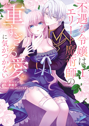 【期間限定　試し読み増量版】不遇な令嬢はエリート魔術師の重すぎる愛に気がつかない【単行本版】