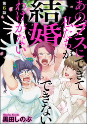 あのブスにできて私たちが結婚できないわけがない（分冊版）　【第6話】