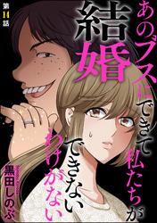 あのブスにできて私たちが結婚できないわけがない（分冊版）　【第14話】