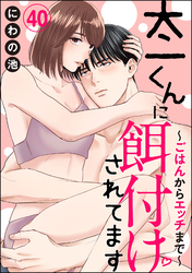 太一くんに餌付けされてます ～ごはんからエッチまで～（分冊版）　【第40話】