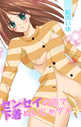 センセイの前で下着ぬいじゃダメ☆