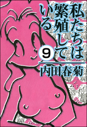 私たちは繁殖している（分冊版）　【第9話】