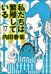 私たちは繁殖している（分冊版）　【第17話】