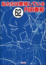 私たちは繁殖している（分冊版）　【第62話】