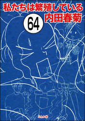 私たちは繁殖している（分冊版）　【第64話】