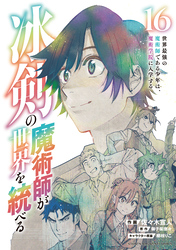 冰剣の魔術師が世界を統べる　世界最強の魔術師である少年は、魔術学院に入学する（１６）
