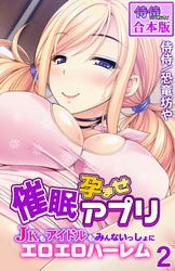 催眠孕ませアプリ～JKもアイドルもみんないっしょにエロエロハーレム～【合本版】 2