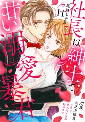 社長は紳士で甘い溺愛暴君 ～37歳、貧乏清掃員だけど夢みたいな恋始めます～（分冊版）　【第11話】