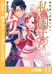 異世界に召喚されて私が国王！？　そんなのムリです！【分冊版】15（ANIMAXコミックス）