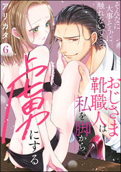 そんなに大事そうに触れないで…っ おじさま靴職人は私を脚から虜にする（分冊版）　【第6話】