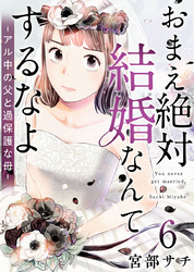 おまえ絶対結婚なんてするなよ－アル中の父と過保護な母－ 6巻