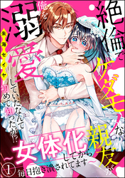 絶倫でケダモノな親友が俺を溺愛していたなんて初めて知ったが！？ ～女体化してから毎日抱き潰されてます～（分冊版）　【第1話】