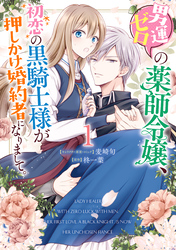 男運ゼロの薬師令嬢、初恋の黒騎士様が押しかけ婚約者になりまして。: 1【電子限定描き下ろしマンガ付き】