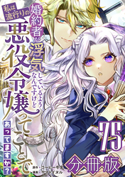 婚約者が浮気しているようなんですけど私は流行りの悪役令嬢ってことであってますか？【分冊版】75