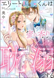 エリート眼鏡くんは蜜の香りに耽溺する（分冊版）　【第15話】