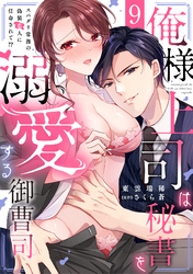俺様上司は秘書を溺愛する御曹司～スパダリ常務の偽装恋人に任命されて！？(9)