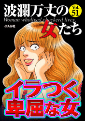 波瀾万丈の女たちイラつく卑屈な女　Vol.51