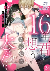 16年、君を想うとこんなに大きく… ～XLなエリート捜査官と契約結婚～（分冊版）　【第24話】