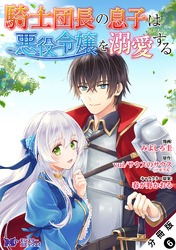 騎士団長の息子は悪役令嬢を溺愛する（コミック） 分冊版 6