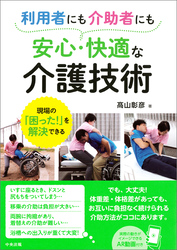 利用者にも介助者にも安心・快適な介護技術　―現場の「困った！」を解決できる