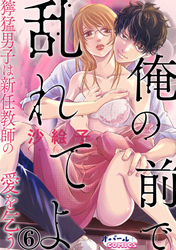 俺の前で乱れてよ　獰猛男子は新任教師の愛を乞う６