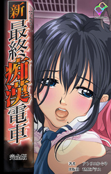 新・最終痴漢電車 完全版【フルカラー】