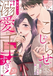 こじらせ彼の溺愛が重すぎます！ 10年越しのとろ甘えっち試してみる？（分冊版）　【第20話】