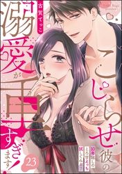 こじらせ彼の溺愛が重すぎます！ 10年越しのとろ甘えっち試してみる？（分冊版）　【第23話】