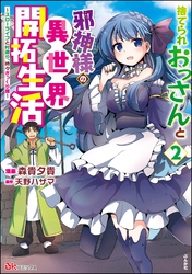 捨てられおっさんと邪神様の異世界開拓生活 ～スローライフと村造り、時々ぎっくり腰～ コミック版　（2）