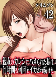 親友のカレシにハメられた私は何時間も何回もイカされ続けた(42)