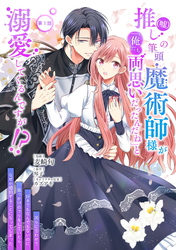 推し（嘘）の筆頭魔術師様が「俺たち、両思いだったんだね」と溺愛してくるんですが！？ 第1話