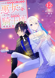 １０年間身体を乗っ取られ悪女になっていた私に、二度と顔を見せるなと婚約破棄してきた騎士様が今日も縋ってくる　分冊版（１２）