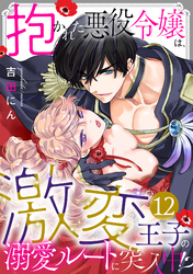 抱かれた悪役令嬢は、激変王子の溺愛ルートに突入中！？(12)