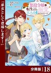 悪役令嬢に転生したはずが、主人公よりも溺愛されてるみたいです【分冊版】 (ラワーレコミックス) 18