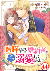喧嘩ばかりだった婚約者がいきなり溺愛してきます44
