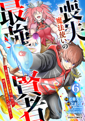 喪失魔法使いの最強賢者～裏切られた元勇者は、俺だけ使える最強魔法で暗躍する～【分冊版】6巻