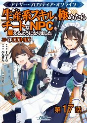 【単話版】アナザー・フロンティア・オンライン～生産系スキルを極めたらチートなNPCを雇えるようになりました～@COMIC 第17話