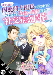 厳つい顔で凶悪騎士団長と恐れられる公爵様の最後の婚活相手は社交界の幻の花でした（コミック） 分冊版 16