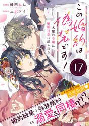 この婚約は偽装です！ 名家の令嬢は敏腕社長に迫られる（単話版）第17話