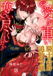 愛が重い騎士公爵は、追放令嬢のすべてを奪い尽くしたい。(18)