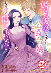 婚約破棄を免れた公爵令嬢は、夫の愛を信じられない28