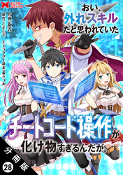 おい、外れスキルだと思われていた《チートコード操作》が化け物すぎるんだが。（コミック） 分冊版 28