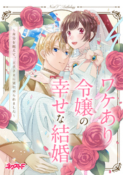 ワケあり令嬢の幸せな結婚 ～身分を超えて、王子さまに見初められました～　ネクストFアンソロジー