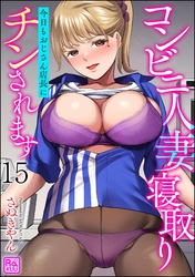 コンビニ人妻寝取り 今日もおじさん店長にチンされます（分冊版）　【第15話】