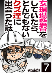 女現場監督をしていたら、とんでもないクズ達に出会った話（フルカラー）　7巻